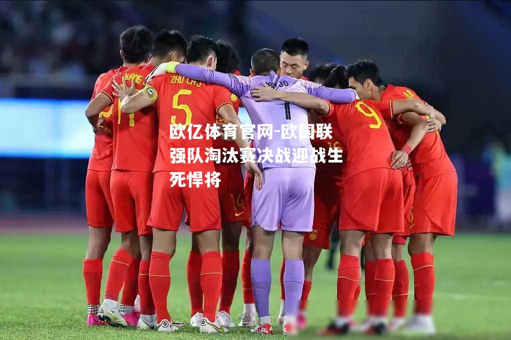 欧国联强队淘汰赛决战迎战生死悍将
