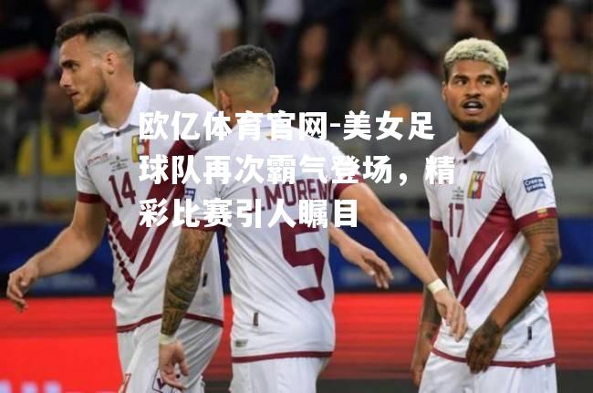 美女足球队再次霸气登场，精彩比赛引人瞩目