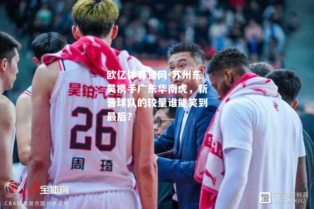 苏州东吴携手广东华南虎，新晋球队的较量谁能笑到最后？