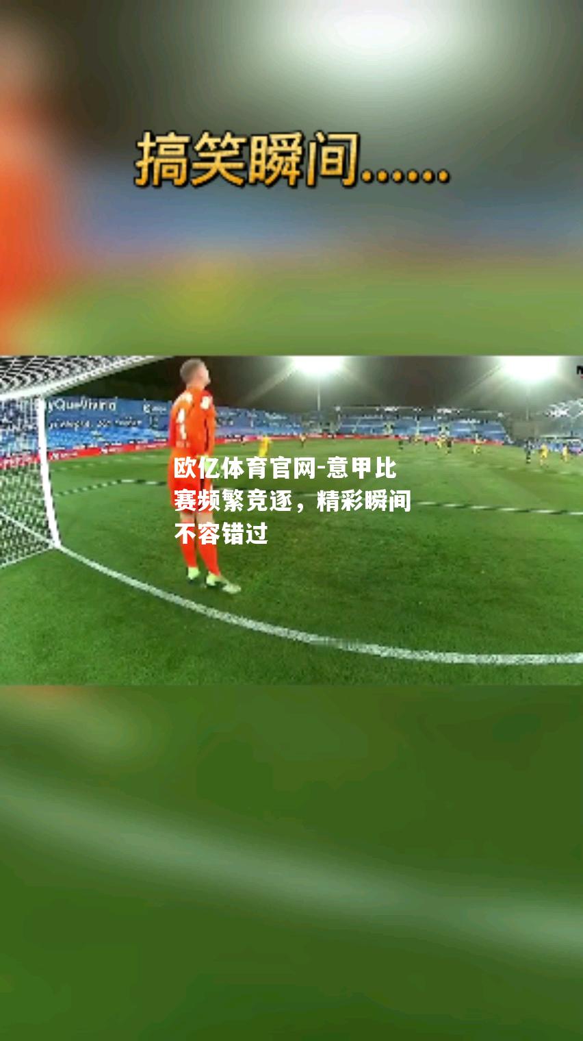 意甲比赛频繁竞逐，精彩瞬间不容错过