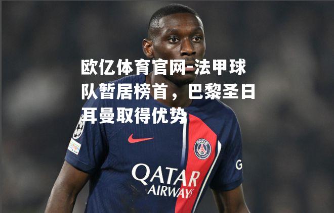 法甲球队暂居榜首，巴黎圣日耳曼取得优势