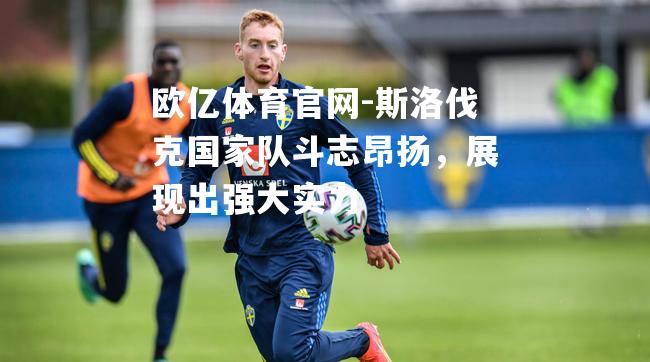 斯洛伐克国家队斗志昂扬，展现出强大实力