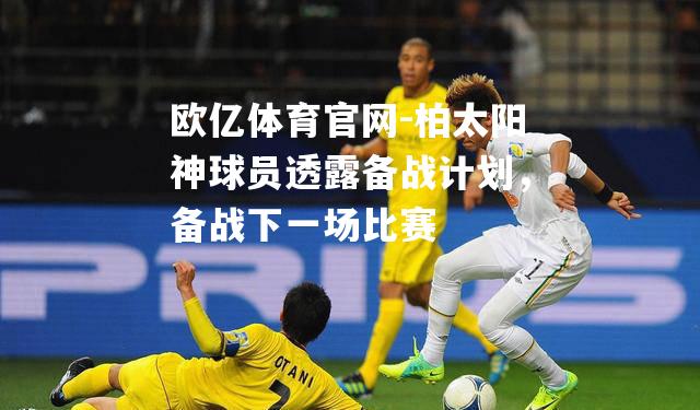 柏太阳神球员透露备战计划，备战下一场比赛