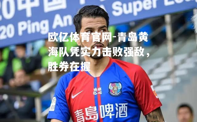 青岛黄海队凭实力击败强敌，胜券在握