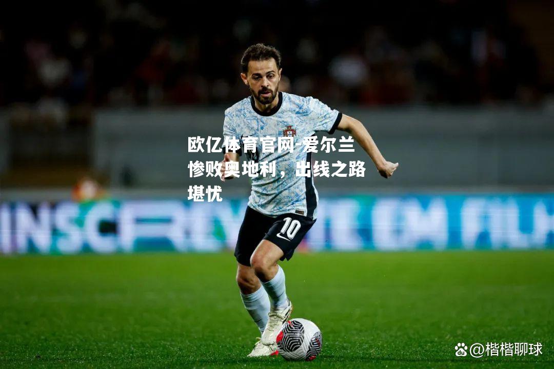 爱尔兰惨败奥地利，出线之路堪忧
