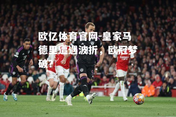 皇家马德里遭遇波折，欧冠梦破？