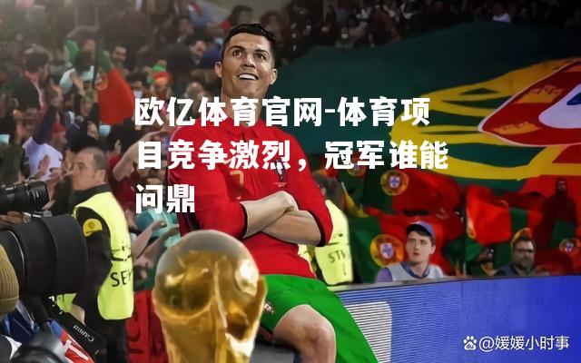 体育项目竞争激烈，冠军谁能问鼎