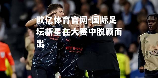 国际足坛新星在大赛中脱颖而出