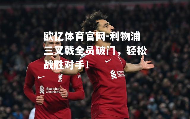 利物浦三叉戟全员破门，轻松战胜对手！