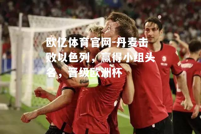 丹麦击败以色列，赢得小组头名，晋级欧洲杯