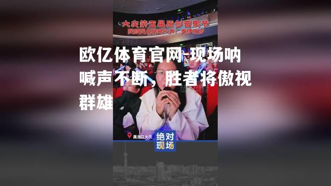 现场呐喊声不断，胜者将傲视群雄