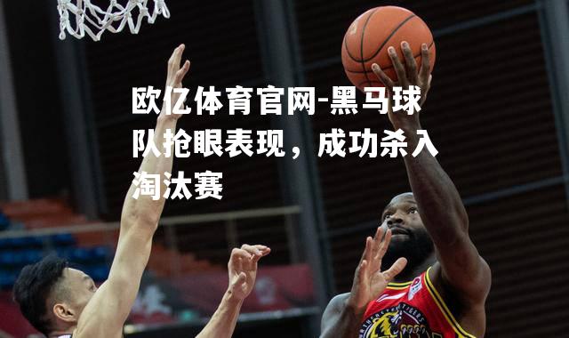 黑马球队抢眼表现，成功杀入淘汰赛