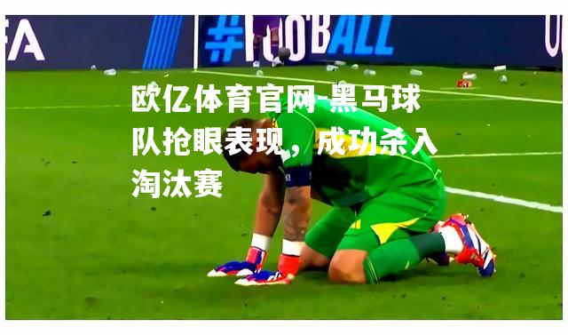 黑马球队抢眼表现，成功杀入淘汰赛