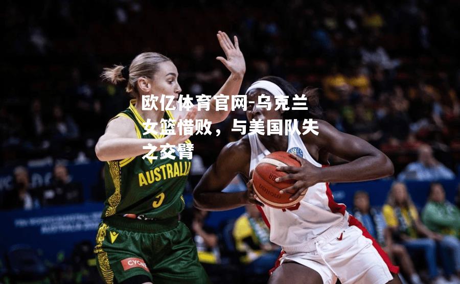 乌克兰女篮惜败，与美国队失之交臂
