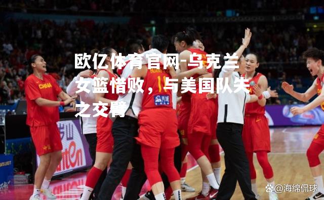 乌克兰女篮惜败，与美国队失之交臂