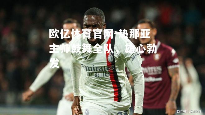 热那亚主帅鼓舞全队，雄心勃发