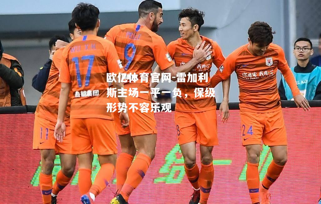 雷加利斯主场一平一负，保级形势不容乐观