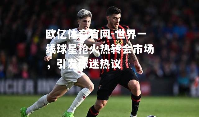世界一线球星抢火热转会市场，引发球迷热议