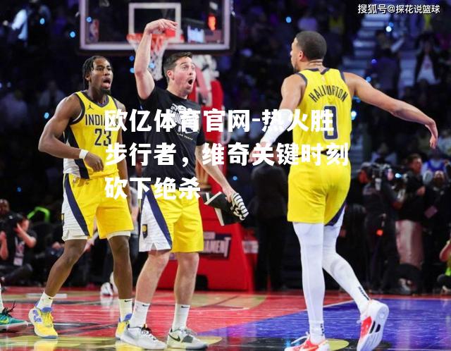 热火胜步行者，维奇关键时刻砍下绝杀