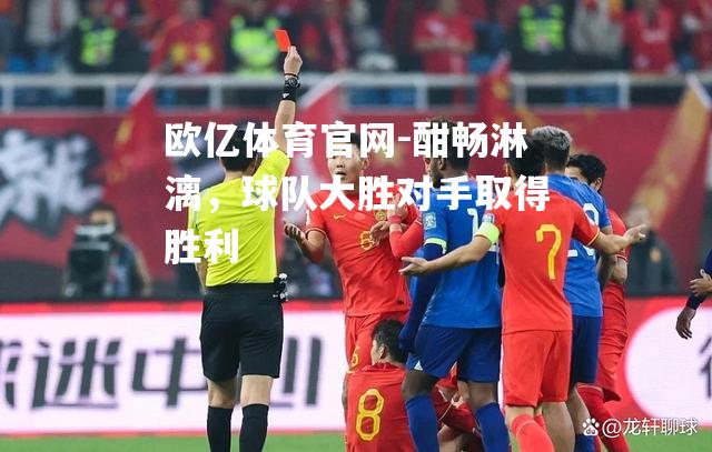 酣畅淋漓，球队大胜对手取得胜利