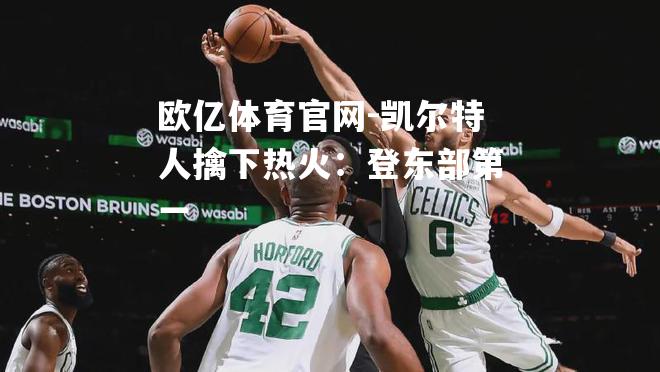 凯尔特人擒下热火：登东部第一