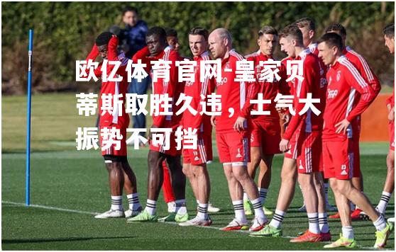 皇家贝蒂斯取胜久违，士气大振势不可挡
