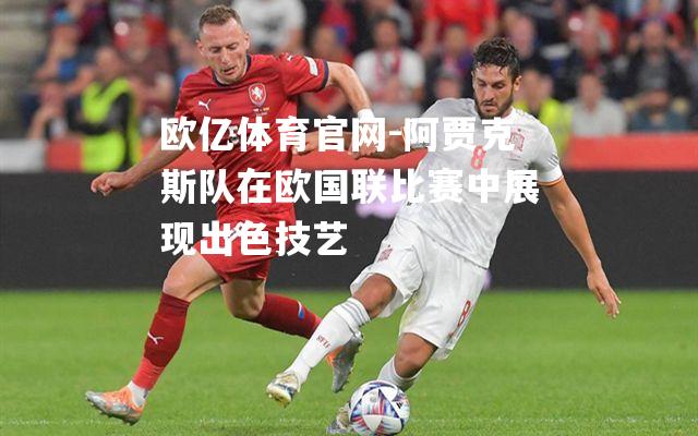 阿贾克斯队在欧国联比赛中展现出色技艺