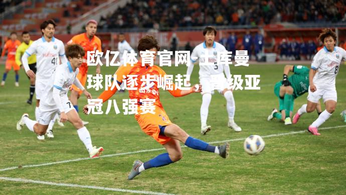 土库曼球队逐步崛起，晋级亚冠八强赛
