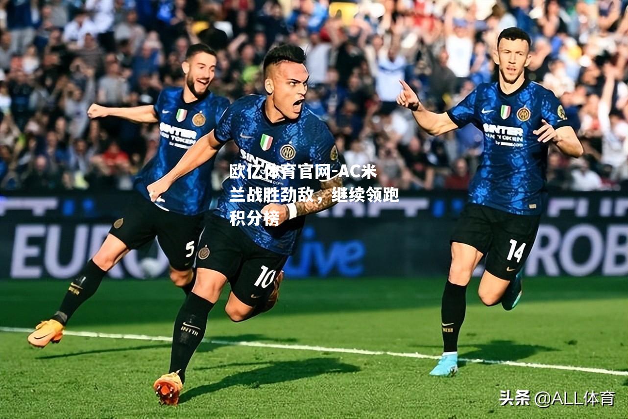 AC米兰战胜劲敌，继续领跑积分榜