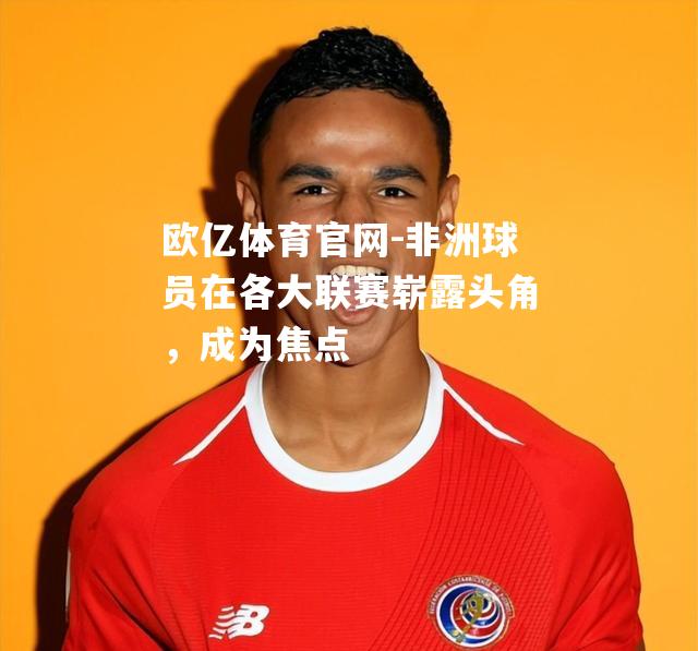 非洲球员在各大联赛崭露头角，成为焦点