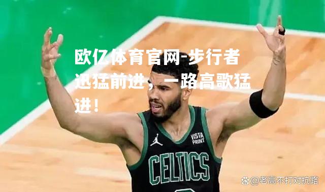 步行者迅猛前进，一路高歌猛进！