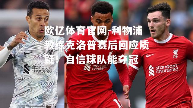 利物浦教练克洛普赛后回应质疑！自信球队能夺冠