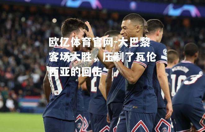 大巴黎客场大胜，压制了瓦伦西亚的回击