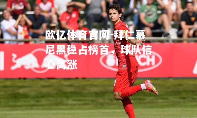 拜仁慕尼黑稳占榜首，球队信心高涨