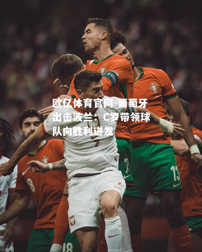 葡萄牙出击波兰：C罗带领球队向胜利进发