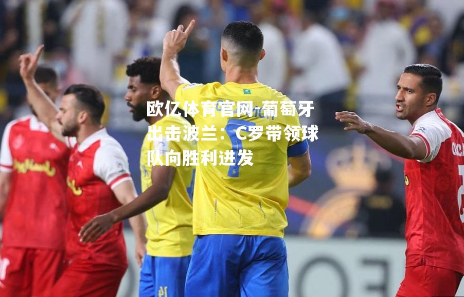葡萄牙出击波兰：C罗带领球队向胜利进发