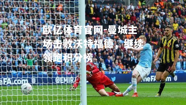 曼城主场击败沃特福德，继续领跑积分榜