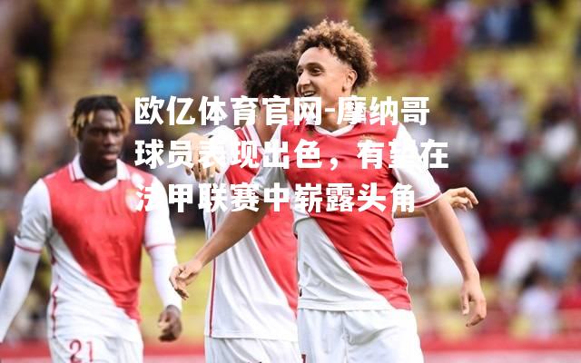 摩纳哥球员表现出色，有望在法甲联赛中崭露头角
