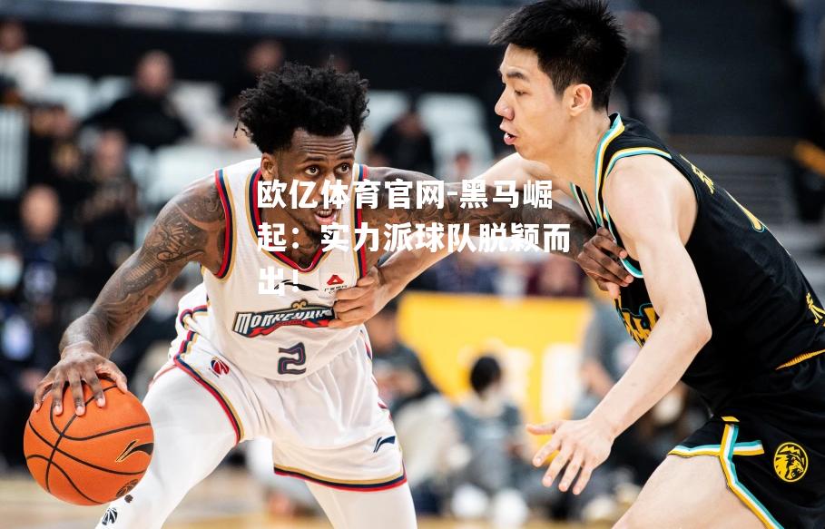 黑马崛起：实力派球队脱颖而出！