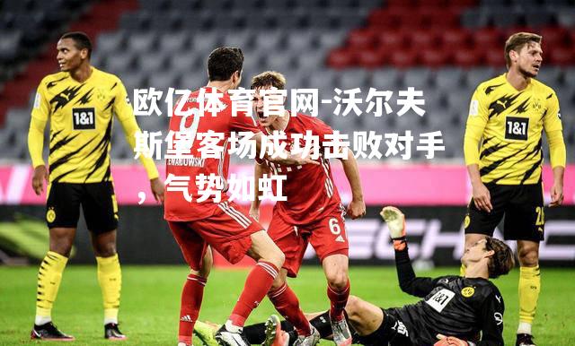 沃尔夫斯堡客场成功击败对手，气势如虹