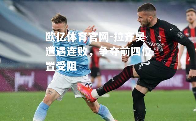 拉齐奥遭遇连败，争夺前四位置受阻