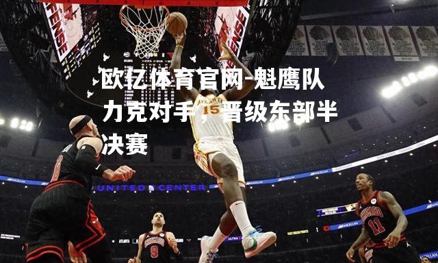 魁鹰队力克对手，晋级东部半决赛