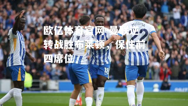 曼联逆转战胜布莱顿，保住前四席位