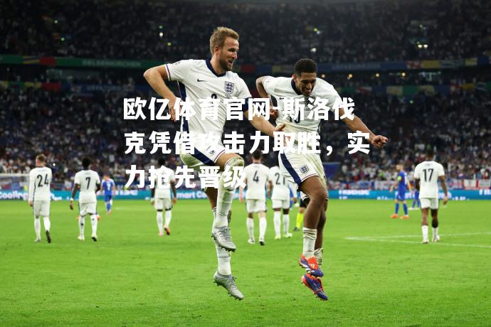 斯洛伐克凭借攻击力取胜，实力抢先晋级