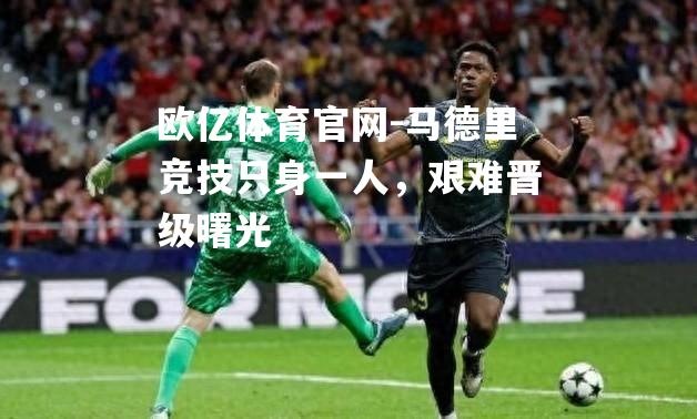 马德里竞技只身一人，艰难晋级曙光