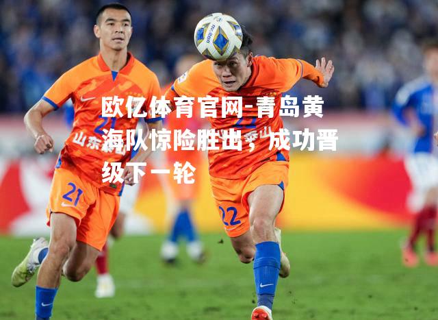 青岛黄海队惊险胜出，成功晋级下一轮