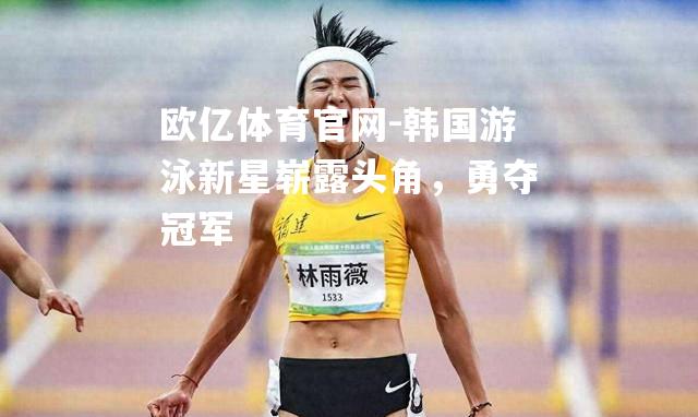 韩国游泳新星崭露头角，勇夺冠军