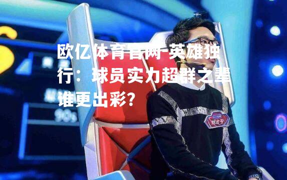 英雄独行：球员实力超群之辈谁更出彩？
