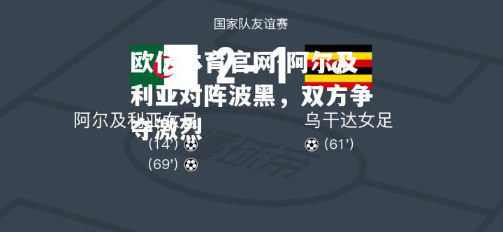 阿尔及利亚对阵波黑，双方争夺激烈