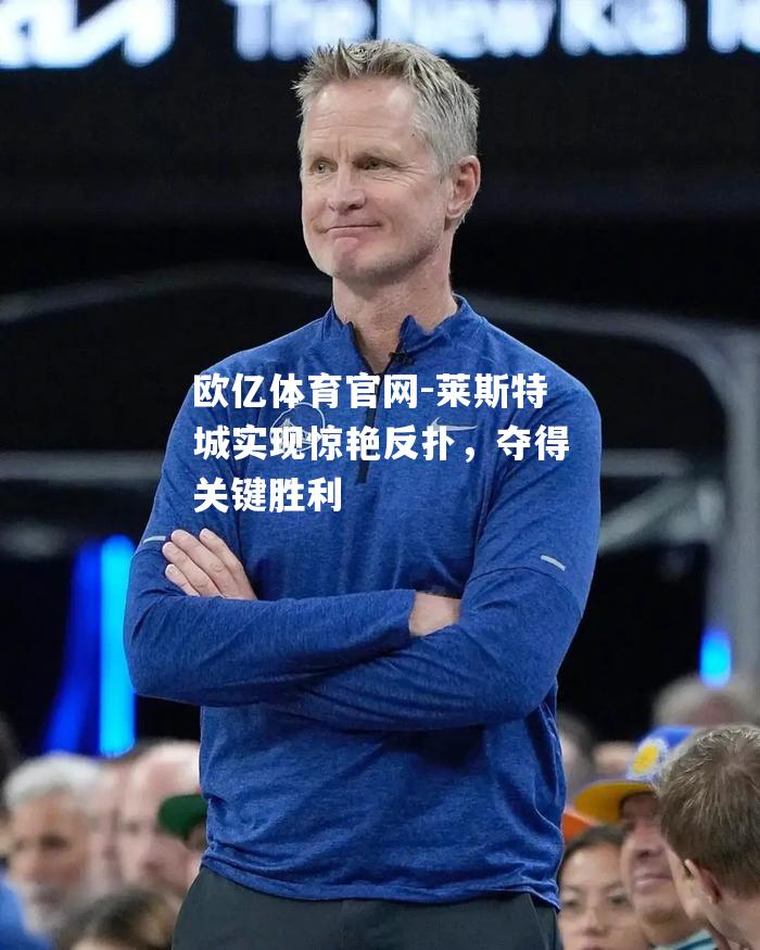 莱斯特城实现惊艳反扑，夺得关键胜利